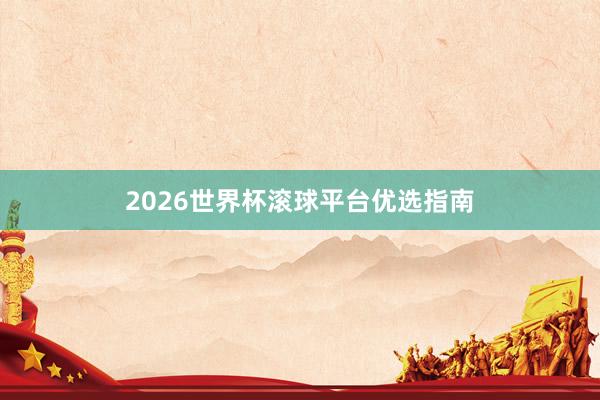2026世界杯滚球平台优选指南
