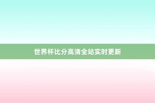 世界杯比分高清全站实时更新