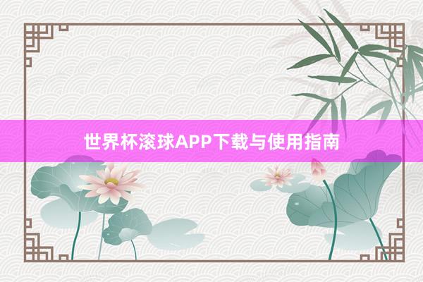 世界杯滚球APP下载与使用指南