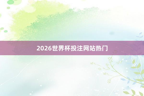 2026世界杯投注网站热门