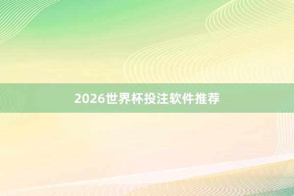 2026世界杯投注软件推荐