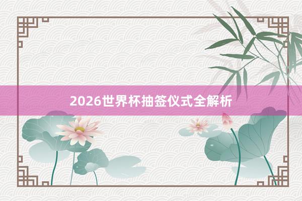 2026世界杯抽签仪式全解析