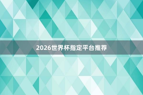 2026世界杯指定平台推荐