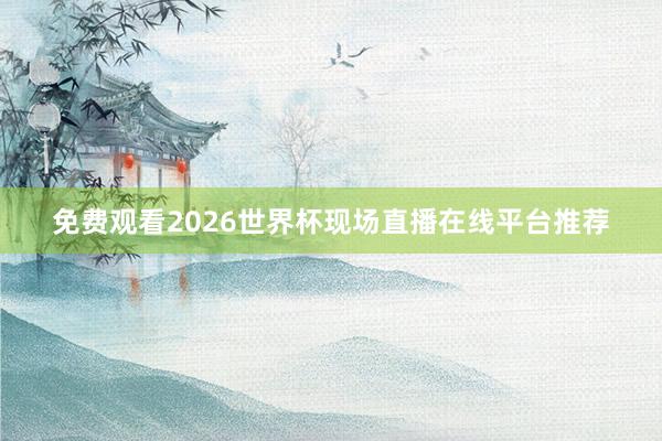 免费观看2026世界杯现场直播在线平台推荐
