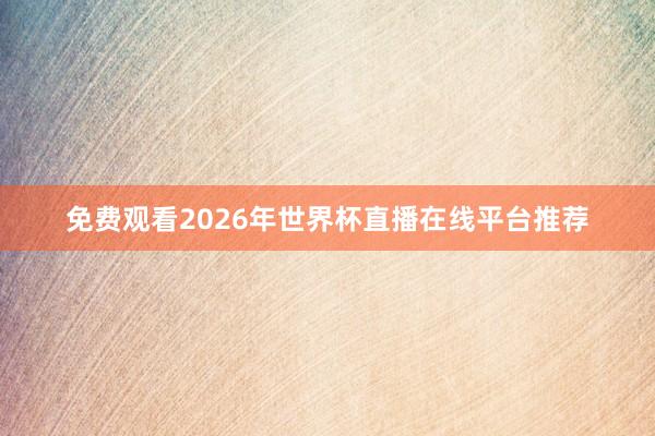 免费观看2026年世界杯直播在线平台推荐