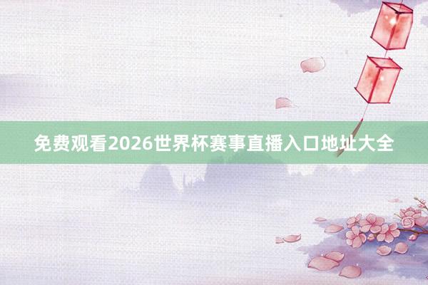 免费观看2026世界杯赛事直播入口地址大全