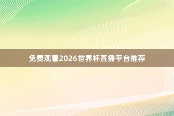 免费观看2026世界杯直播平台推荐