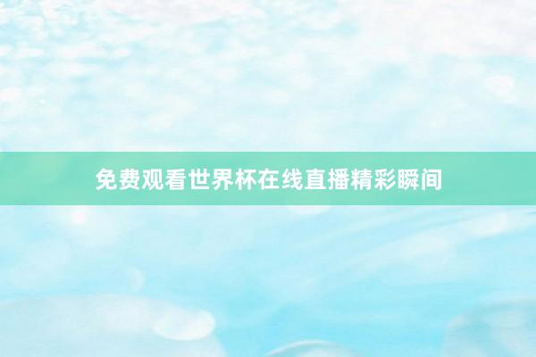 免费观看世界杯在线直播精彩瞬间