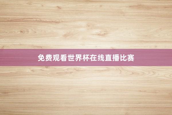 免费观看世界杯在线直播比赛