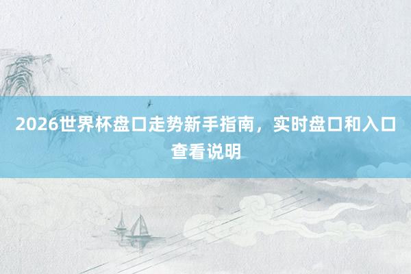 2026世界杯盘口走势新手指南，实时盘口和入口查看说明