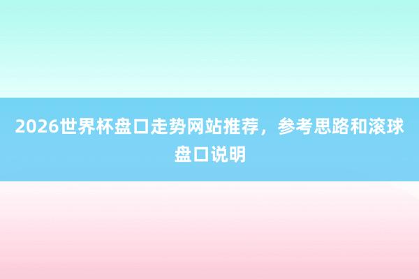 2026世界杯盘口走势网站推荐，参考思路和滚球盘口说明