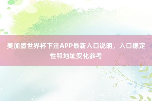 美加墨世界杯下注APP最新入口说明，入口稳定性和地址变化参考