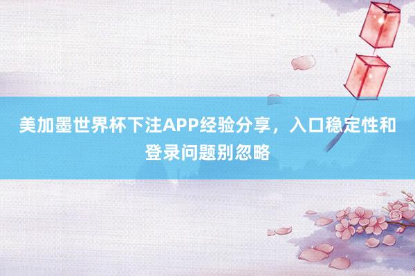 美加墨世界杯下注APP经验分享，入口稳定性和登录问题别忽略