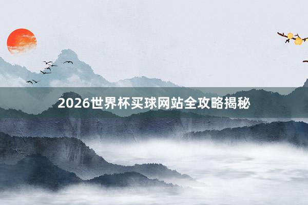 2026世界杯买球网站全攻略揭秘
