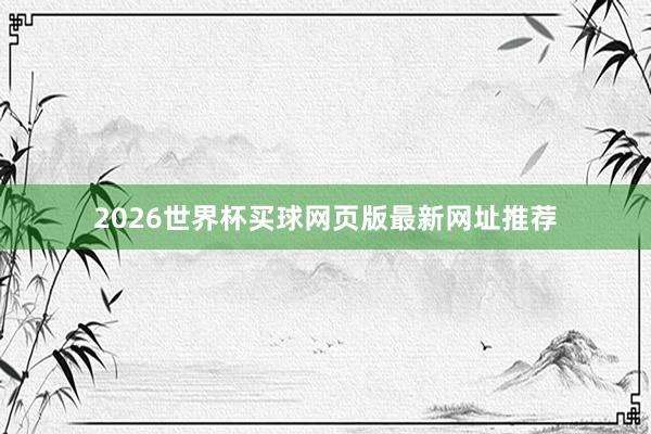2026世界杯买球网页版最新网址推荐