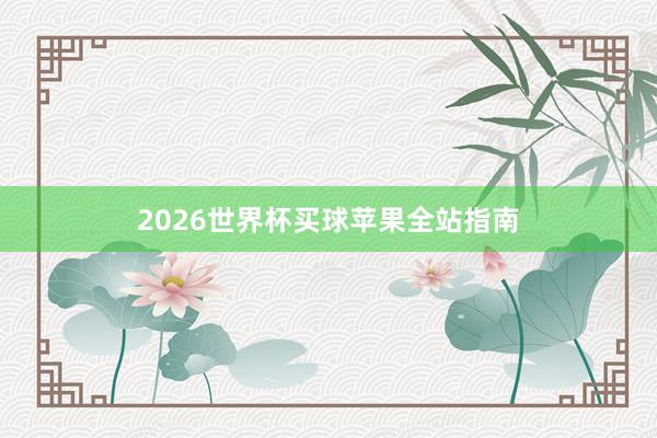 2026世界杯买球苹果全站指南
