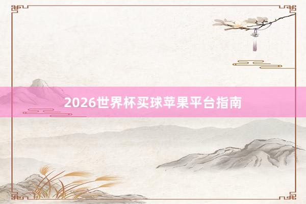 2026世界杯买球苹果平台指南