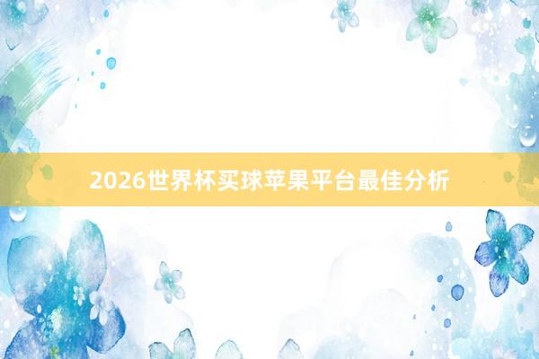 2026世界杯买球苹果平台最佳分析