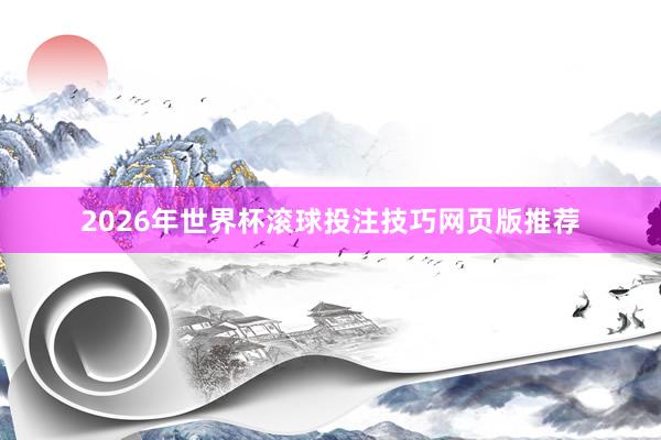 2026年世界杯滚球投注技巧网页版推荐