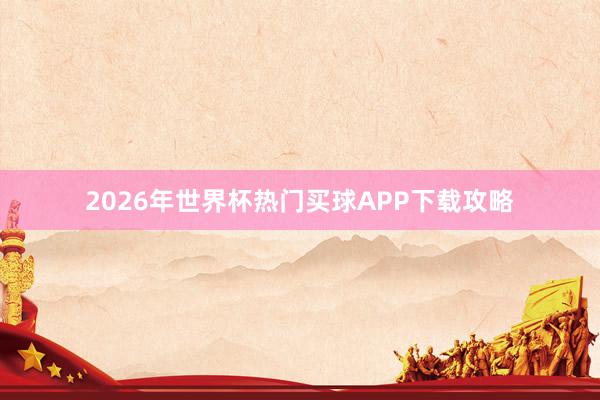 2026年世界杯热门买球APP下载攻略