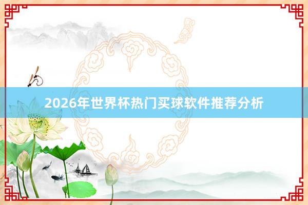 2026年世界杯热门买球软件推荐分析