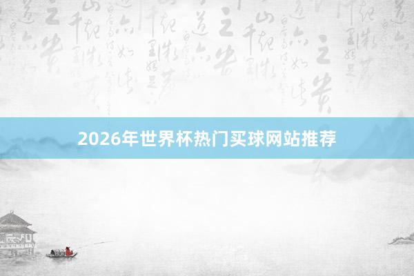 2026年世界杯热门买球网站推荐