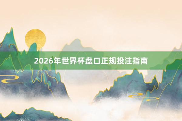 2026年世界杯盘口正规投注指南