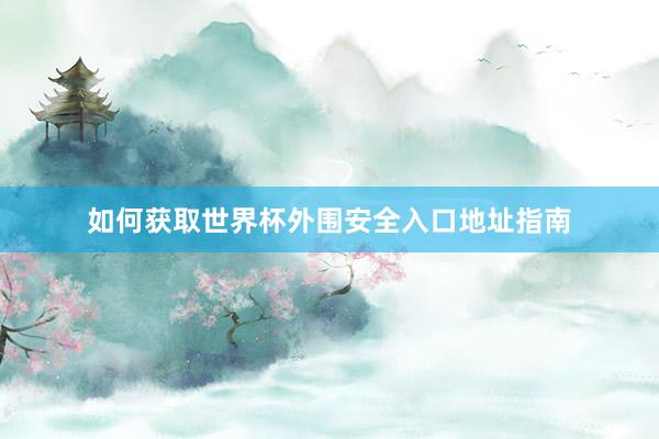 如何获取世界杯外围安全入口地址指南