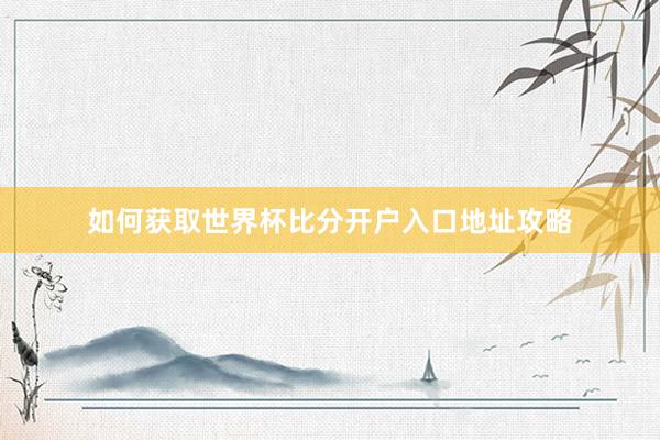 如何获取世界杯比分开户入口地址攻略