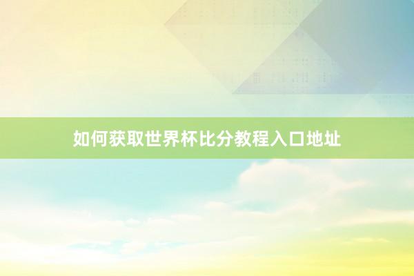 如何获取世界杯比分教程入口地址