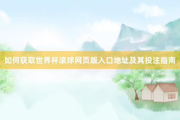 如何获取世界杯滚球网页版入口地址及其投注指南