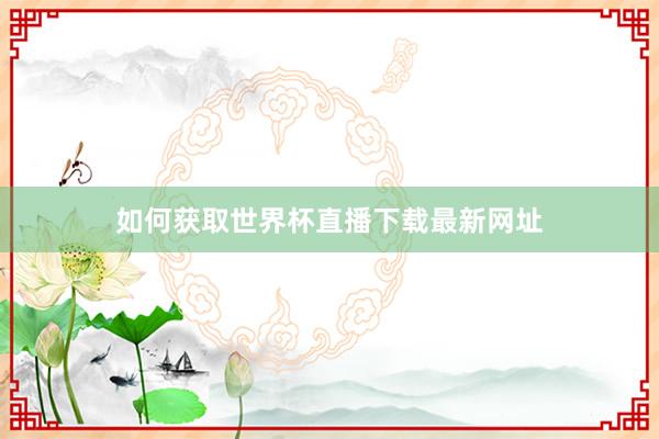 如何获取世界杯直播下载最新网址