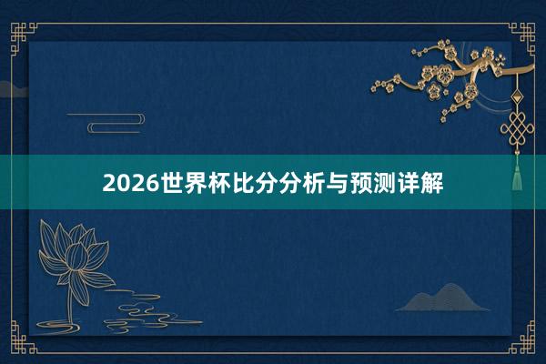2026世界杯比分分析与预测详解