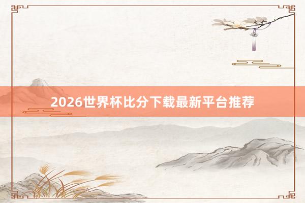 2026世界杯比分下载最新平台推荐