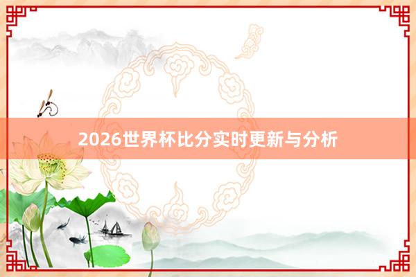 2026世界杯比分实时更新与分析