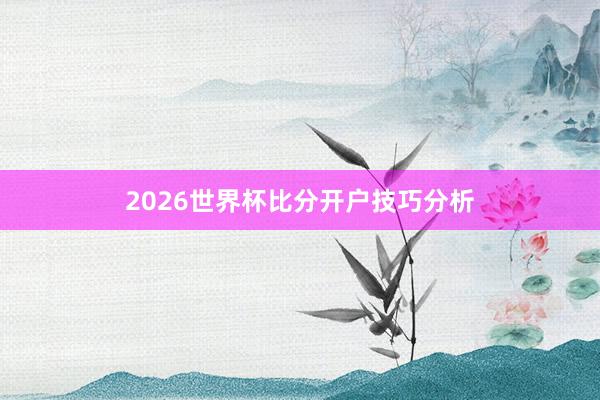 2026世界杯比分开户技巧分析