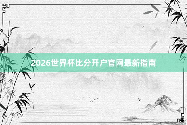 2026世界杯比分开户官网最新指南