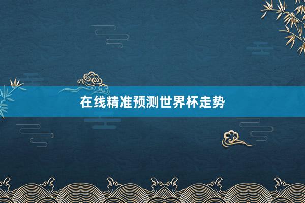 在线精准预测世界杯走势