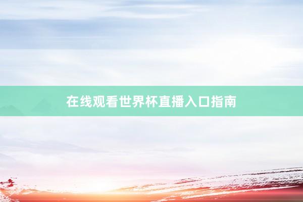 在线观看世界杯直播入口指南