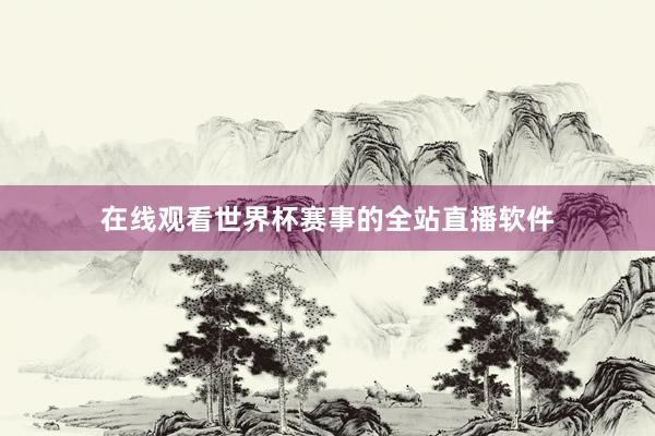 在线观看世界杯赛事的全站直播软件
