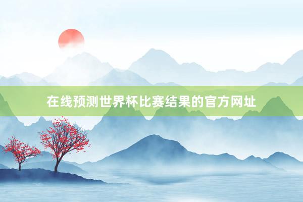 在线预测世界杯比赛结果的官方网址