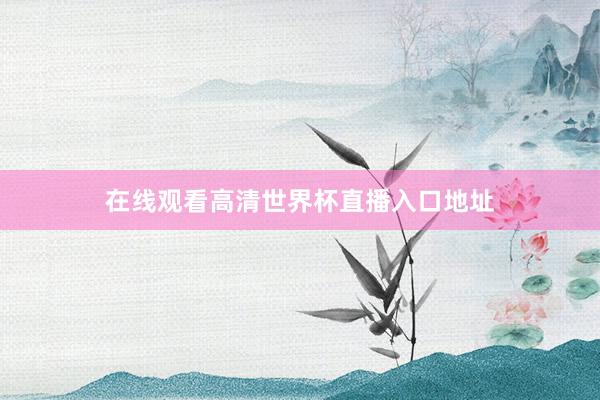 在线观看高清世界杯直播入口地址