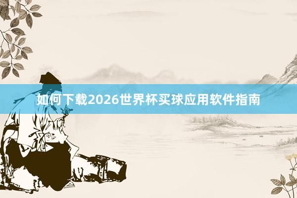 如何下载2026世界杯买球应用软件指南